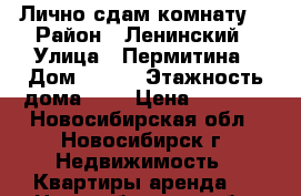 Лично сдам комнату  › Район ­ Ленинский › Улица ­ Пермитина › Дом ­ 3/1 › Этажность дома ­ 2 › Цена ­ 7 000 - Новосибирская обл., Новосибирск г. Недвижимость » Квартиры аренда   . Новосибирская обл.,Новосибирск г.